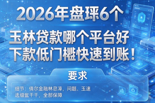 2026年盘点6个玉林贷款哪个平台好下款低门槛快速到账!