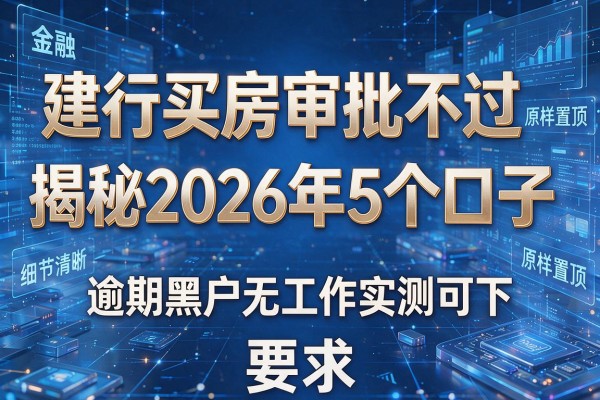 建行买房审批不过原样置顶 揭秘2026年5个口子 逾期黑户无工作实测可下！