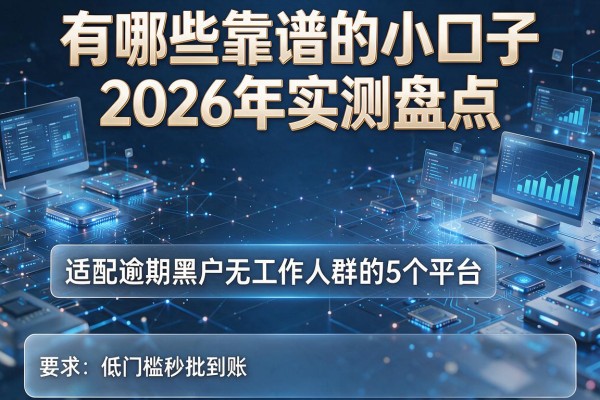 有哪些靠谱的小口子 2026年实测盘点 适配逾期黑户无工作人群的5个平台 低门槛秒批到账