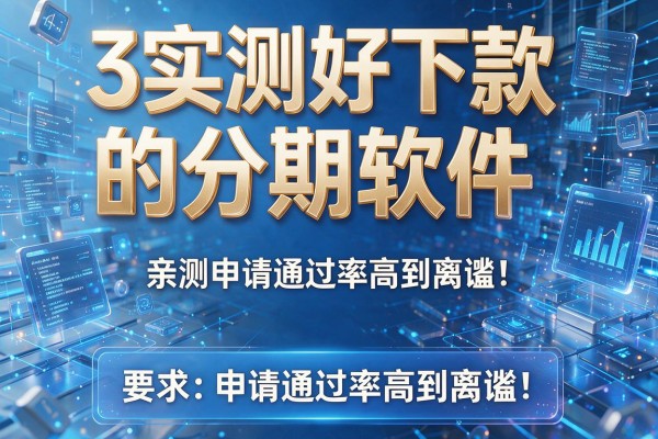 3个实测好下款的分期软件，亲测申请通过率高到离谱！
