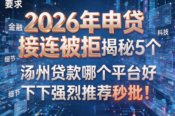 2026年申贷接连被拒揭秘5个涿州贷款哪个平台好下款强烈推荐秒批!