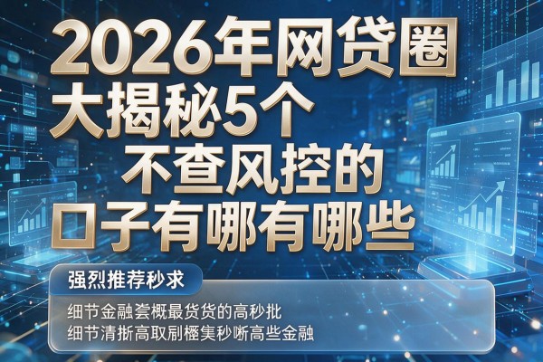 2026年网贷圈大揭秘5个不查风控的口子有哪些强烈推荐秒批!