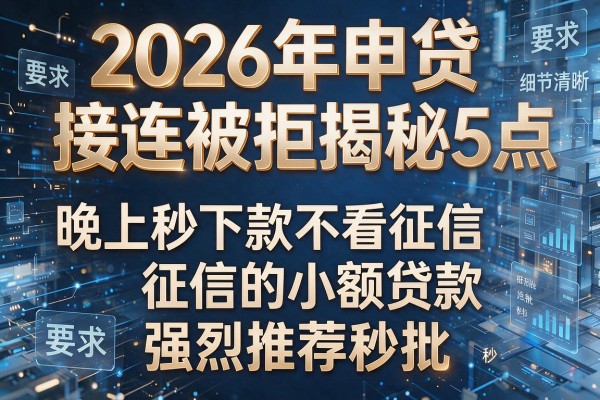 2026年申贷接连被拒揭秘5点晚上秒下款不看征信的小额贷款强烈推荐秒批!