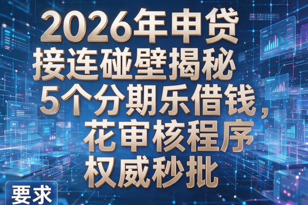 2026年申贷接连碰壁揭秘5个分期乐借钱花审核程序权威秒批!