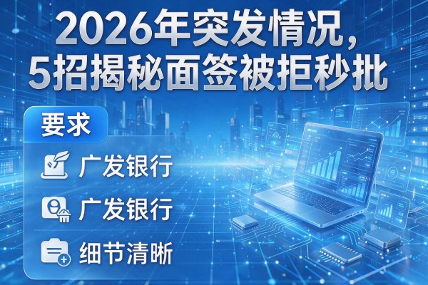 2026年突发情况5招揭秘广发银行面签被拒秒批!