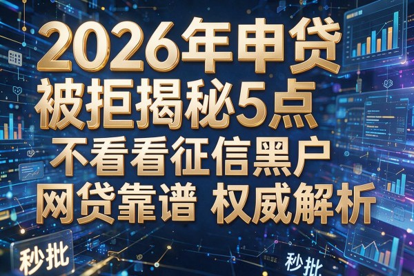 2026年申贷被拒揭秘5点不看征信黑户网贷靠谱权威解析秒批!