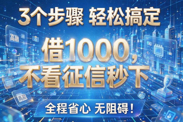 3个步骤轻松搞定,借1000不看征信秒下,全程省心无阻碍!