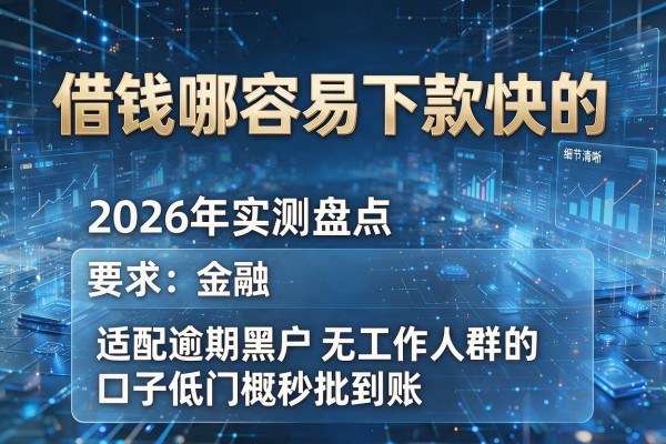 借钱哪容易下款快的 2026年实测盘点5个适配逾期黑户无工作人群的口子低门槛秒批到账!