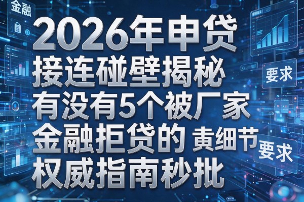 2026年申贷接连碰壁揭秘5个有没有被厂家金融拒贷的权威指南秒批!