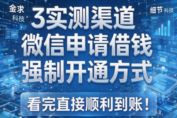 3个实测渠道曝光微信申请借钱强制开通方式看完直接顺利到账！