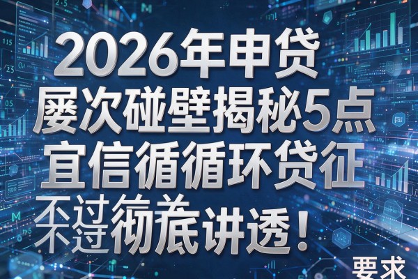 2026年申贷屡次碰壁揭秘5点宜信循环贷征信不过关彻底讲透!