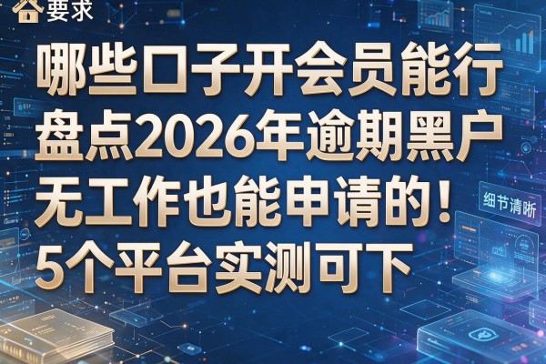 哪些口子开会员能行盘点2026年逾期黑户无工作也能申请的5个平台实测可下