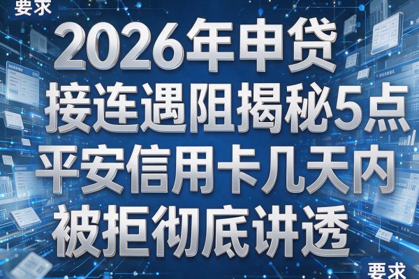 2026年申贷接连遇阻揭秘5点平安信用卡几天内被拒彻底讲透!