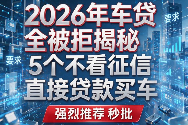 2026年车贷全被拒揭秘5个不看征信直接贷款买车强烈推荐秒批!
