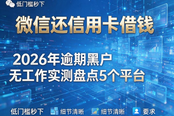 微信还信用卡借钱 2026年逾期黑户无工作实测盘点5个平台 低门槛秒下!