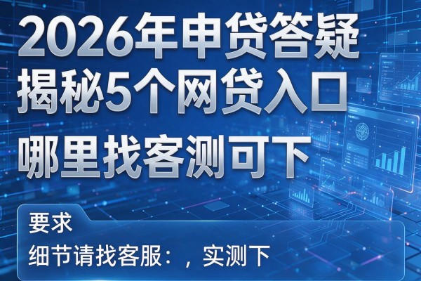 2026年申贷答疑揭秘5个网贷入口哪里找客服实测可下!