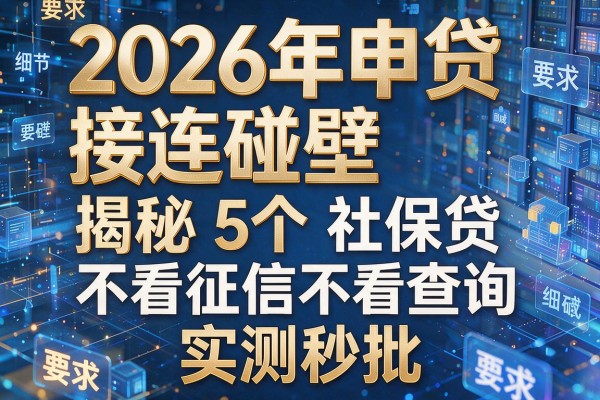 2026年申贷接连碰壁揭秘5个社保贷不看征信不看查询实测秒批!