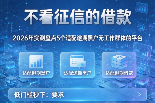 不看征信的借款 2026年实测盘点5个适配逾期黑户无工作群体的平台 低门槛秒下