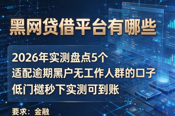 黑网贷借钱平台有哪些 2026年实测盘点5个适配逾期黑户无工作人群的口子 低门槛秒下实测可到账!