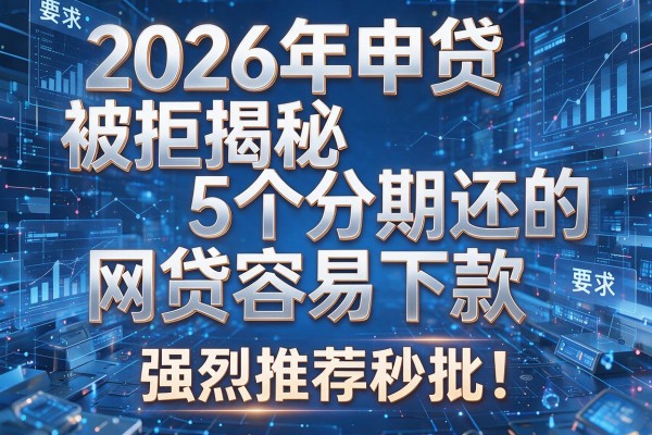 2026年申贷被拒揭秘5个分期还的网贷容易下款强烈推荐秒批!