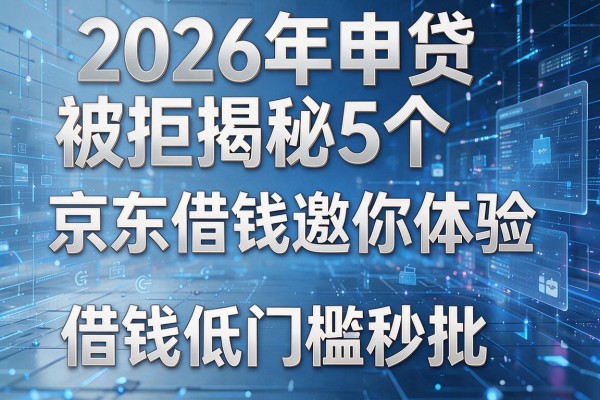2026年申贷被拒揭秘5个京东借钱邀你体验借钱低门槛秒批!
