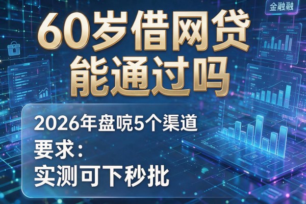60岁借网贷能通过吗 2026年盘点5个渠道 实测可下秒批!
