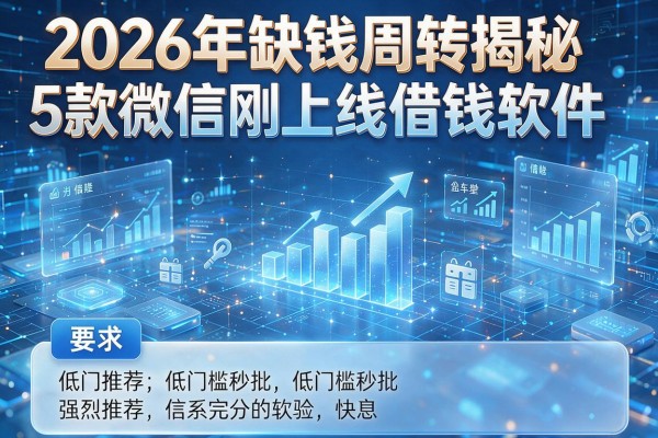 2026年缺钱周转揭秘5款微信刚上线借钱软件强烈推荐低门槛秒批！