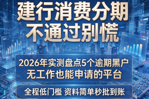 建行消费分期不通过别慌 2026年实测盘点5个逾期黑户无工作也能申请的平台 全程低门槛资料简单秒批到账!