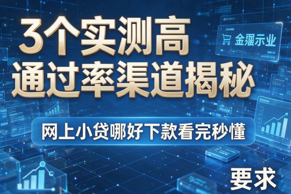 3个实测高通过率渠道揭秘,网上小贷哪好下款看完秒懂!