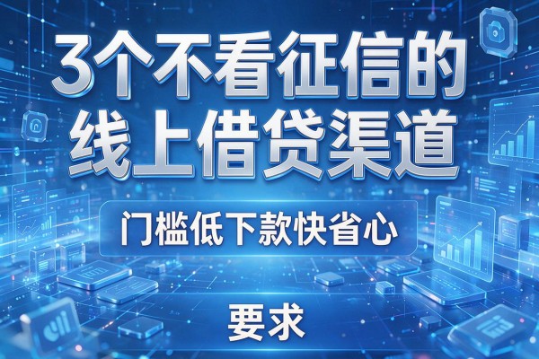3个不看征信的线上借贷渠道,门槛低下款快省心!