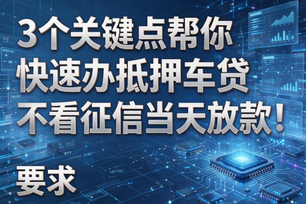 3个关键点帮你快速办抵押车贷不看征信当天放款!