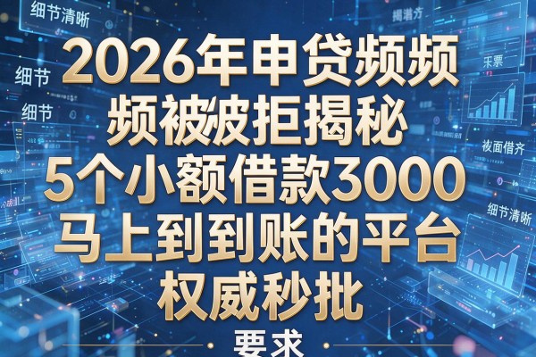 2026年申贷频频被拒揭秘5个小额借款3000马上到账的平台权威秒批!