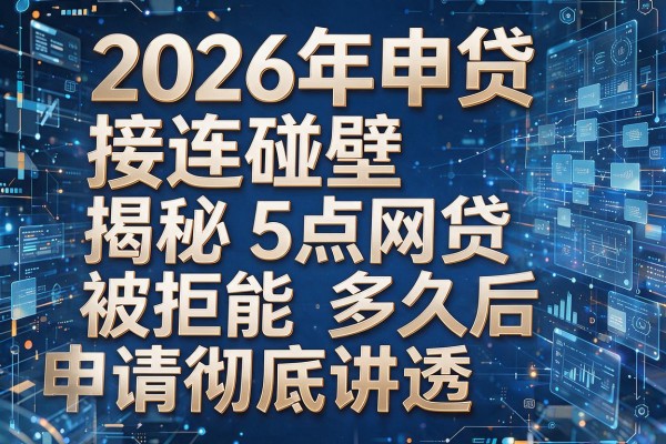 2026年申贷接连碰壁揭秘5点网贷被拒多久后能申请彻底讲透!