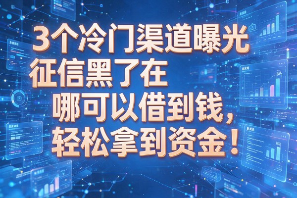 3个冷门渠道曝光征信黑了在哪可以借到钱轻松拿到资金!