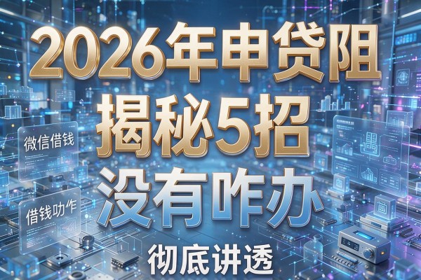 2026年申贷遇阻揭秘5招微信借钱功能没有咋办彻底讲透!