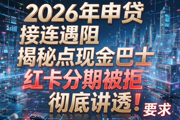 2026年申贷接连遇阻揭秘5点现金巴士红卡分期被拒彻底讲透!