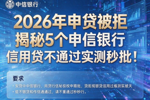 2026年申贷被拒揭秘5个中信银行信用贷不通过实测秒批!