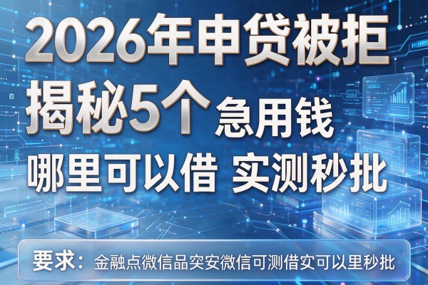 2026年申贷被拒揭秘5个急用钱微信哪里可以借实测秒批！