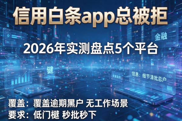 信用白条app总被拒 2026年实测盘点5个平台 覆盖逾期黑户无工作场景低门槛秒批秒下！