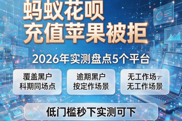 蚂蚁花呗充值苹果被拒 2026年实测盘点5个平台 覆盖逾期黑户无工作场景 低门槛秒下实测可下!