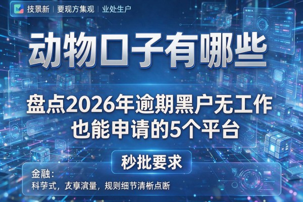 动物口子有哪些 盘点2026年逾期黑户无工作也能申请的5个平台 秒批