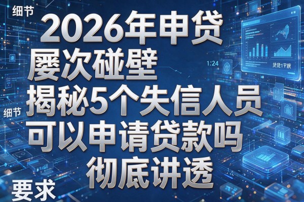 2026年申贷屡次碰壁揭秘5个失信人员可以申请贷款吗彻底讲透!