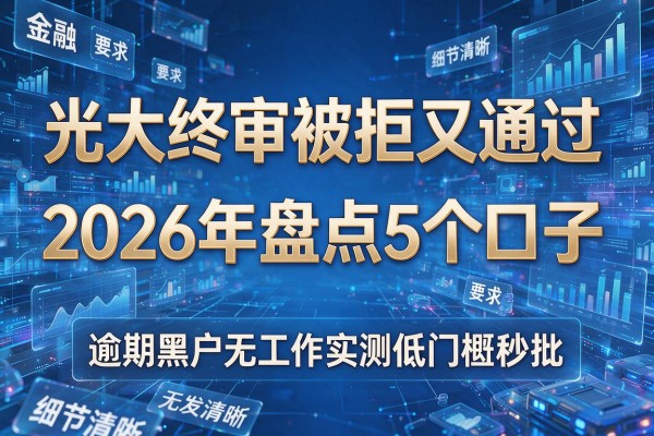 光大终审被拒又通过 2026年盘点5个口子 逾期黑户无工作实测低门槛秒批!