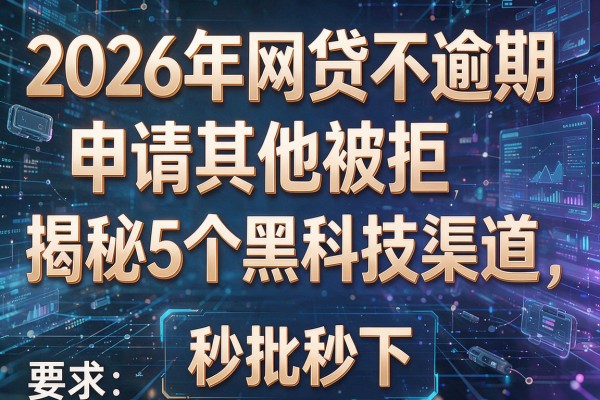 2026年网贷不逾期申请其他被拒揭秘5个黑科技渠道秒批秒下!