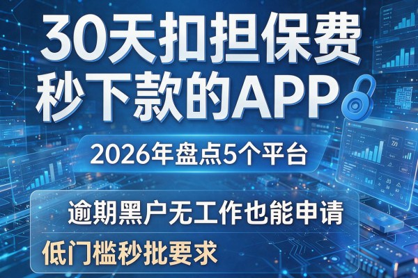 30天扣担保费秒下款的APP 2026年盘点5个平台 逾期黑户无工作也能申请 低门槛秒批