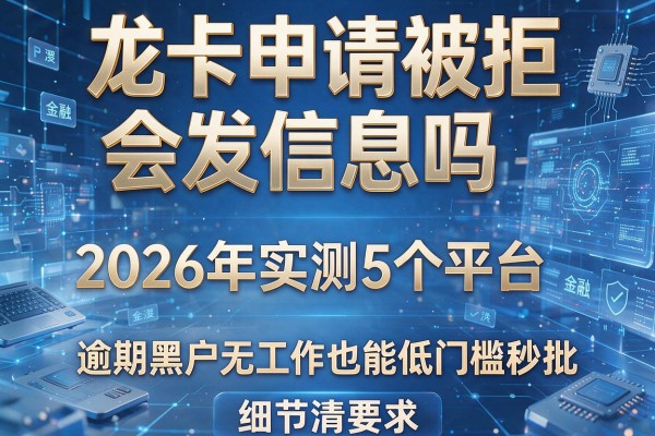 龙卡申请被拒会发信息吗 2026年实测5个平台 逾期黑户无工作也能低门槛秒批