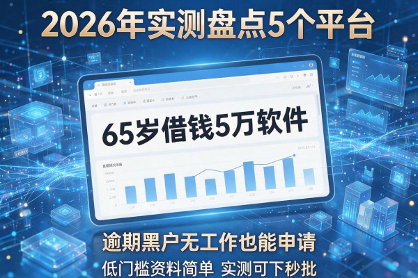 65岁借钱5万软件 2026年实测盘点5个平台 逾期黑户无工作也能申请 低门槛资料简单实测可下秒批!
