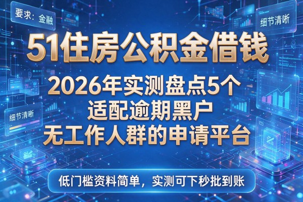 51住房公积金借钱 2026年实测盘点5个适配逾期黑户无工作人群的申请平台 低门槛资料简单实测可下秒批到账!