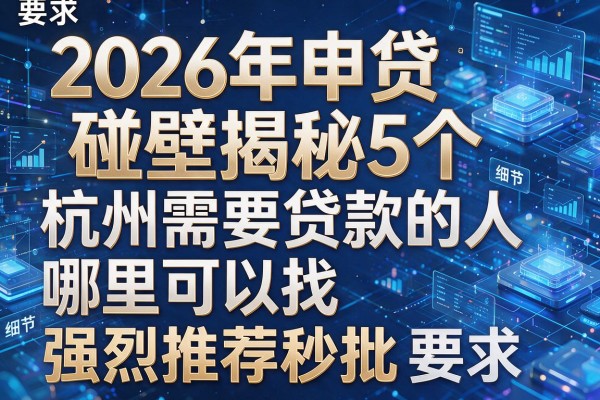2026年申贷碰壁揭秘5个杭州需要贷款的人哪里可以找强烈推荐秒批!