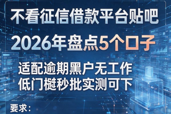 不看征信借款平台贴吧 2026年盘点5个口子 适配逾期黑户无工作低门槛秒批实测可下!